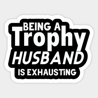 Being A Trophy Husband Is Exhausting Sticker